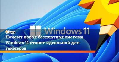 Почему новая бесплатная система Windows 11 станет идеальной для геймеров - ridus.ru - Microsoft