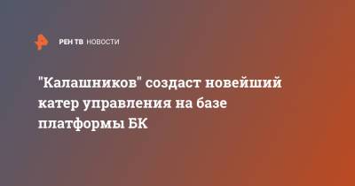 "Калашников" создаст новейший катер управления на базе платформы БК - ren.tv