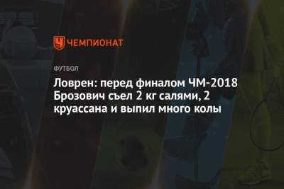 Деян Ловрен - Ловрен: перед финалом ЧМ-2018 Брозович съел 2 кг салями, 2 круассана и выпил много колы - championat.com - Франция - Хорватия