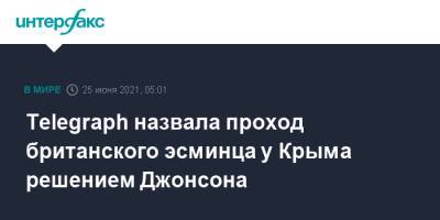 Борис Джонсон - Доминик Рааб - Бен Уоллес - Telegraph назвала проход британского эсминца у Крыма решением Джонсона - interfax.ru - Москва - Россия - Крым - Англия - Великобритания