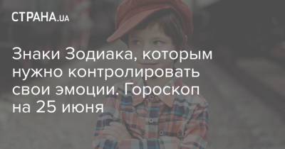 Знаки Зодиака, которым нужно контролировать свои эмоции. Гороскоп на 25 июня - strana.ua - Украина