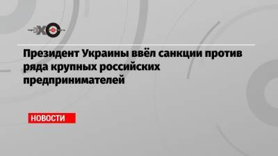 Владимир Зеленский - Сергей Чемезов - Андрей Костин - Алексей Миллер - Президент Украины ввёл санкции против ряда крупных российских предпринимателей - echo.msk.ru - Россия - Украина