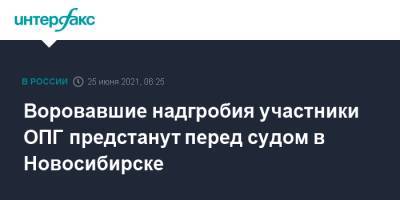Воровавшие надгробия участники ОПГ предстанут перед судом в Новосибирске - interfax.ru - Москва - Новосибирск