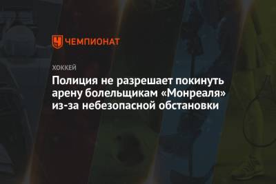 Полиция не разрешает покинуть арену болельщикам «Монреаля» из-за небезопасной обстановки - championat.com - Канада