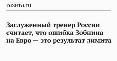 На Евро - Заслуженный тренер России считает, что ошибка Зобнина на Евро — это результат лимита - gazeta.ru - Россия - Украина - Дания