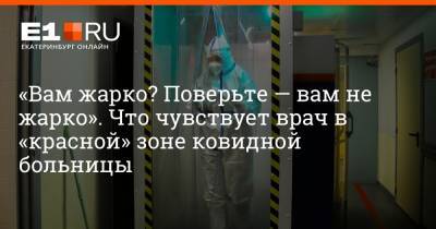 «Вам жарко? Поверьте — вам не жарко». Что чувствует врач в «красной» зоне ковидной больницы - e1.ru - Санкт-Петербург - Екатеринбург