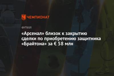 «Арсенал» близок к закрытию сделки по приобретению защитника «Брайтона» за € 58 млн - championat.com - Лондон