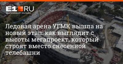 Ледовая арена УГМК вышла на новый этап: как выглядит с высоты мегапроект, который строят вместо снесенной телебашни - e1.ru - Екатеринбург