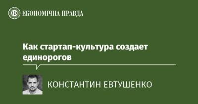 Как стартап-культура создает единорогов - epravda.com.ua - Украина