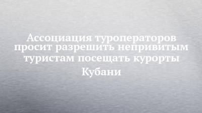 Вениамин Кондратьев - Дмитрий Чернышенко - Зарина Догузова - Ассоциация туроператоров просит разрешить непривитым туристам посещать курорты Кубани - chelny-izvest.ru - Россия - Краснодарский край