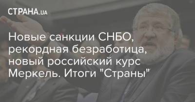 Ангела Меркель - Александр Лукашенко - Игорь Коломойский - Алексей Данилов - Дмитрий Кулеба - Новые санкции СНБО, рекордная безработица, новый российский курс Меркель. Итоги "Страны" - strana.ua - Россия - США - Украина - Белоруссия