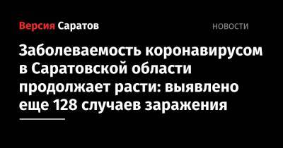 Заболеваемость коронавирусом в Саратовской области продолжает расти: выявлено еще 128 случаев заражения - nversia.ru - Саратовская обл. - Саратов - район Энгельсский