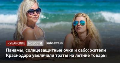 Панамы, солнцезащитные очки и сабо: жители Краснодара увеличили траты на летние товары - kubnews.ru - Краснодарский край - Краснодар - Панама