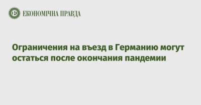 Ограничения на въезд в Германию могут остаться после окончания пандемии - epravda.com.ua - Украина - Германия