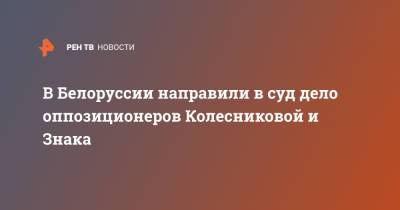 Марья Колесникова - Максим Знак - В Белоруссии направили в суд дело оппозиционеров Колесниковой и Знака - ren.tv - Белоруссия