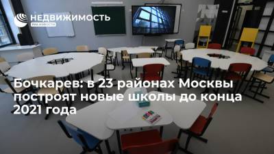 Андрей Бочкарев - Бочкарев заявил, что новые школы появятся в 23 районах Москвы до конца 2021 года - realty.ria.ru - Москва - район Московские