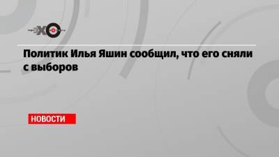 Илья Яшин - Политик Илья Яшин сообщил, что его сняли с выборов - echo.msk.ru - Twitter