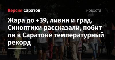Жара до +39, ливни и град. Синоптики рассказали, побит ли в Саратове температурный рекорд - nversia.ru - Саратовская обл. - Саратов