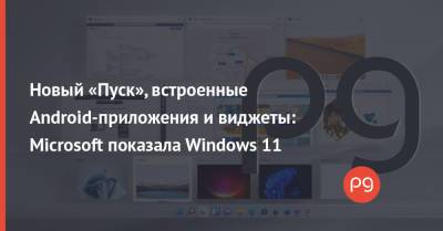 Новый «Пуск», встроенные Android-приложения и виджеты: Microsoft показала Windows 11 - thepage.ua - Украина - Microsoft