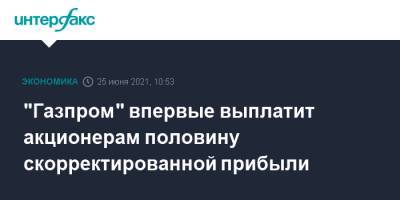 "Газпром" впервые выплатит акционерам половину скорректированной прибыли - interfax.ru - Москва