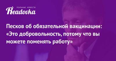 Владимир Путин - Дмитрий Песков - Песков об обязательной вакцинации: «Это добровольность, потому что вы можете поменять работу» - readovka.news - Россия