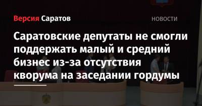 Саратовские депутаты не смогли поддержать малый и средний бизнес из-за отсутствия кворума на заседании гордумы - nversia.ru - Саратов - образование Город Саратов