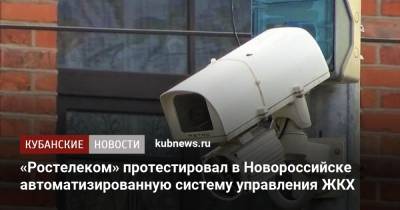 «Ростелеком» протестировал в Новороссийске автоматизированную систему управления ЖКХ - kubnews.ru - Новороссийск
