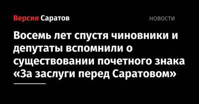 Максим Леонов - Восемь лет спустя чиновники и депутаты вспомнили о существовании почетного знака «За заслуги перед Саратовом» - nversia.ru - Россия - Саратов