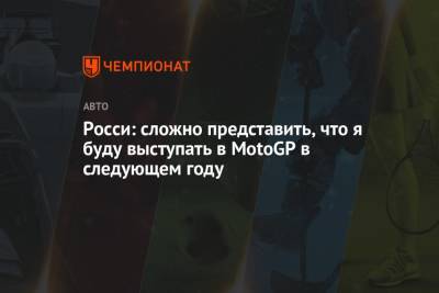 Валентино Росси - Росси: сложно представить, что я буду выступать в MotoGP в следующем году - championat.com - Саудовская Аравия