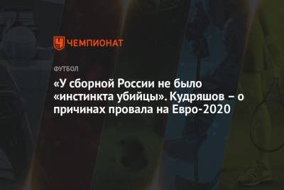 Федор Кудряшов - На Евро - «У сборной России не было «инстинкта убийцы». Кудряшов – о причинах провала на Евро-2020 - championat.com - Россия - Бельгия