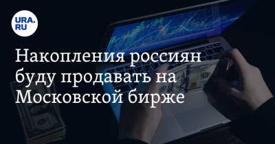 Анатолий Аксаков - Накопления россиян буду продавать на Московской бирже - ura.news - Россия