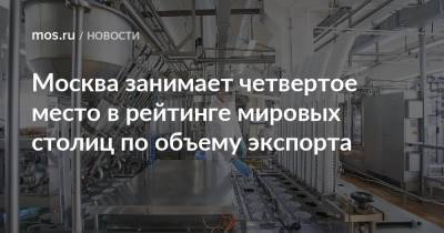 Владимир Ефимов - Москва занимает четвертое место в рейтинге мировых столиц по объему экспорта - mos.ru - Москва - Китай - США - Англия - Казахстан - Белоруссия - Лондон - Париж - Нью-Йорк