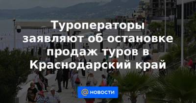 Зарина Догузова - Туроператоры заявляют об остановке продаж туров в Краснодарский край - news.mail.ru - Краснодарский край - Турция