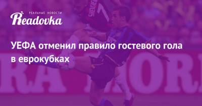 УЕФА отменил правило гостевого гола в еврокубках - readovka.ru