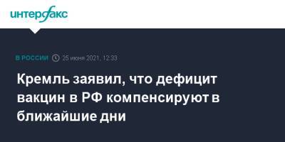 Дмитрий Песков - Кремль заявил, что дефицит вакцин в РФ компенсируют в ближайшие дни - interfax.ru - Москва - Россия
