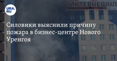Силовики выяснили причину пожара в бизнес-центре Нового Уренгоя - ura.news - окр. Янао - Ямал