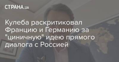 Дмитрий Кулеба - Кулеба раскритиковал Францию и Германию за "циничную" идею прямого диалога с Россией - strana.ua - Россия - Украина - Крым - Германия - Франция - Париж - Берлин