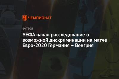 Виктор Орбан - УЕФА начал расследование о возможной дискриминации на матче Евро-2020 Германия – Венгрия - championat.com - Германия - Венгрия