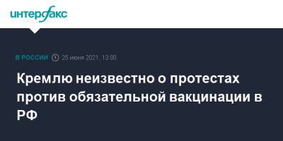 Дмитрий Песков - Кремлю неизвестно о протестах против обязательной вакцинации в РФ - interfax.ru - Москва - Россия