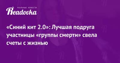 «Синий кит 2.0»: Лучшая подруга участницы «группы смерти» свела счеты с жизнью - readovka.news - Россия - Липецкая обл.