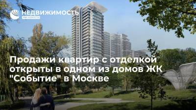 Продажи квартир с отделкой открыты в одном из домов ЖК "Событие" в Москве - realty.ria.ru - Москва