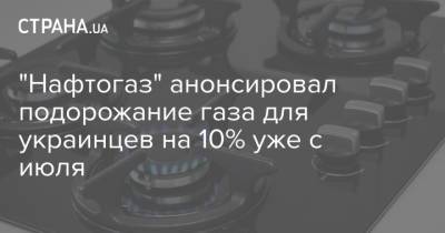 "Нафтогаз" анонсировал подорожание газа для украинцев на 10% уже с июля - strana.ua - Украина