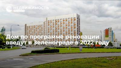 Дом по программе реновации введут в Зеленограде в 2022 году - realty.ria.ru - Москва - Зеленоград - Строительство