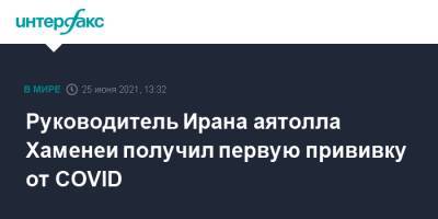 Али Хаменеи - Руководитель Ирана аятолла Хаменеи получил первую прививку от COVID - interfax.ru - Москва - Иран