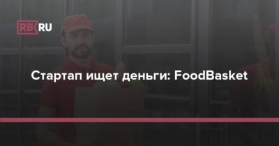 Стартап ищет деньги: FoodBasket - rb.ru - Москва - Россия - Санкт-Петербург