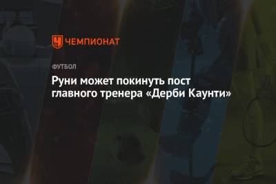 Уэйн Руни - Руни может покинуть пост главного тренера «Дерби Каунти» - championat.com - Англия