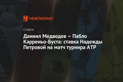 Даниил Медведев - Пабло Карреньо-Буст - Надежда Петрова - Даниил Медведев – Пабло Карреньо-Буста: ставка Надежды Петровой на матч турнира ATP - championat.com - Россия - Франция