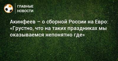 Игорь Акинфеев - На Евро - Акинфеев – о сборной России на Евро: «Грустно, что на таких праздниках мы оказываемся непонятно где» - bombardir.ru - Россия - Дания