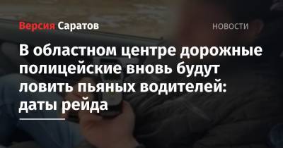 В областном центре дорожные полицейские вновь будут ловить пьяных водителей: даты рейда - nversia.ru - Саратов