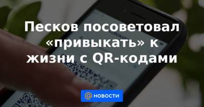 Сергей Собянин - Песков посоветовал «привыкать» к жизни с QR-кодами - news.mail.ru - Москва